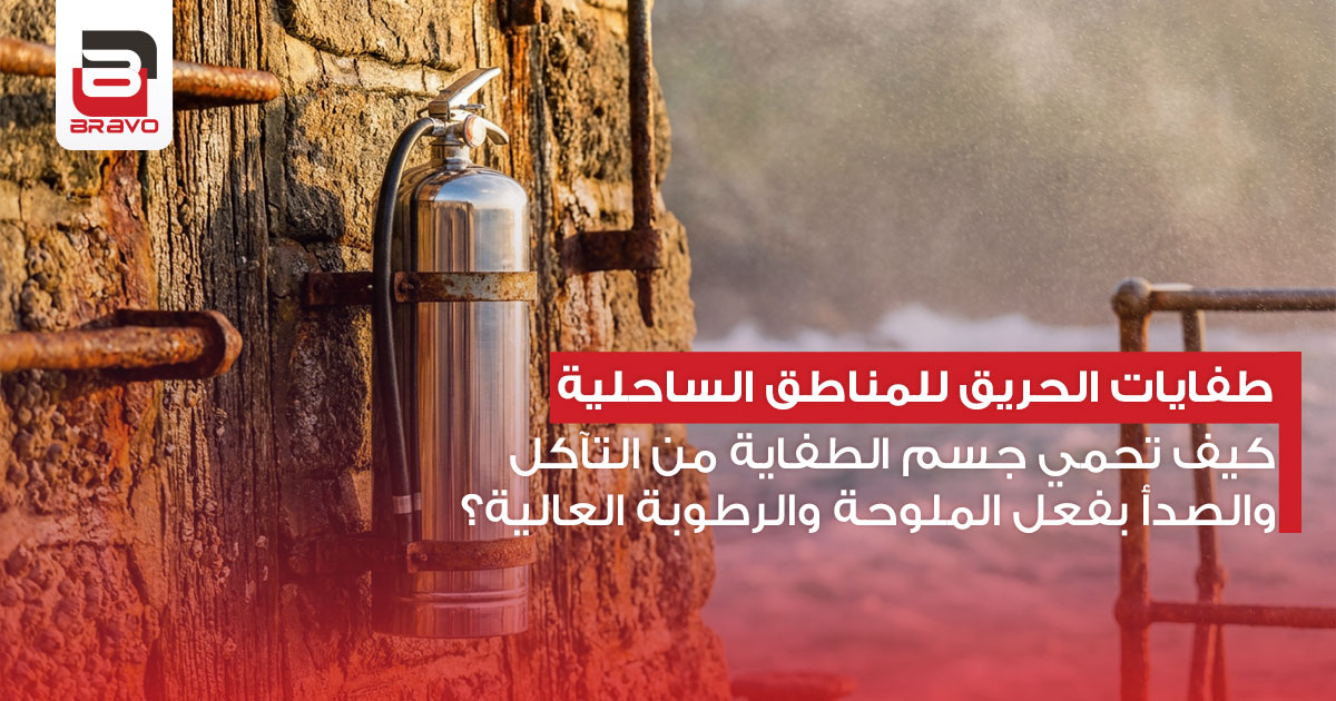 طفايات الحريق للمناطق الساحلية كيف تحمي جسم الطفاية من التآكل والصدأ بفعل الملوحة والرطوبة العالية؟